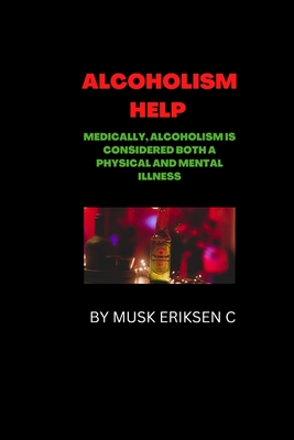 Alcoholism Help: Medically, alcoholism is considered both a physical and mental illness - Eriksen C, Musk