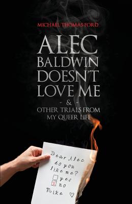 Alec Baldwin Doesn't Love Me, and Other Trials from My Queer Life - Ford, Michael Thomas