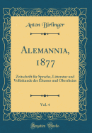 Alemannia, 1877, Vol. 4: Zeitschrift Fur Sprache, Litteratur Und Volkskunde Des Elsasses Und Oberrheins (Classic Reprint)