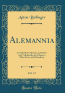 Alemannia, Vol. 12: Zeitschrift Fr Sprache, Litteratur Und Volkskunde, Des Elsaszes, Oberrheins Und Schwabens (Classic Reprint)