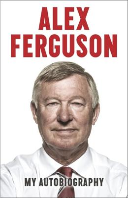 ALEX FERGUSON My Autobiography: The autobiography of the legendary Manchester United manager - Ferguson, Alex