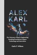 Alex Karl: The Visionary of Space Engineering Breaking Boundaries in Space Technology and Innovation