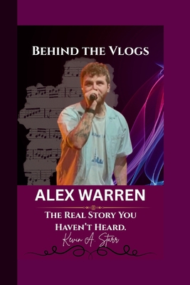 Alex Warren: Behind the Vlogs - The Real Story You Haven't Heard. - Starr, Kevin A