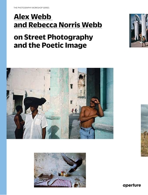 Alex Webb and Rebecca Norris Webb on Street Photography and the Poetic Image - Webb, Alex, and Norris Webb, Rebecca