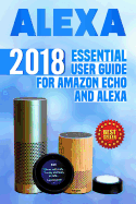 Alexa: 2018 Essential User Guide for Amazon Echo and Alexa (Amazon Echo, Echo Dot, Amazon Echo Show, Amazon Spot, Alexa, Amazon Alexa, Amazon Echo Manual, Alexa Manual)