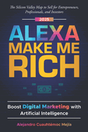 Alexa, Make Me Rich: Boost Digital Marketing with Artificial Intelligence: The Silicon Valley Map to Sell for Entrepreneurs, Professionals, and Investors