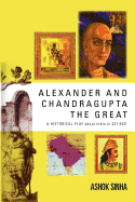 Alexander and Chandragupta the Great: An Original Historical Play about India in 327 Bce