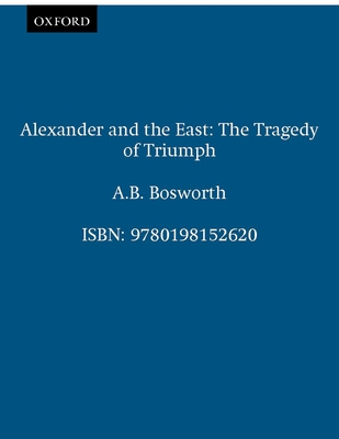 Alexander and the East: The Tragedy of Triumph - Bosworth, A B