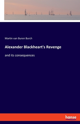 Alexander Blackheart's Revenge: and its consequences - Van Buren Burch, Martin