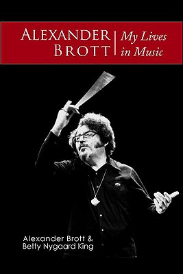 Alexander Brott: My Lives in Music - Brott, Alexander, and King, Betty Nygaard