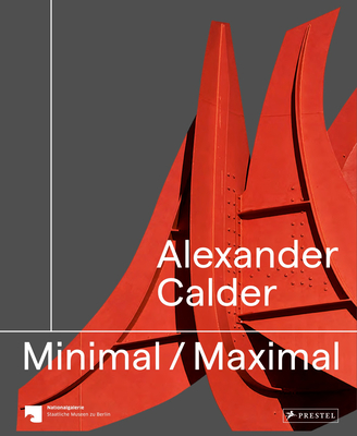 Alexander Calder: Minimal Maximal - Staatliche, Staatliche Museen zu (Editor), and Nationalgalerie Berlin (Editor)