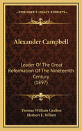 Alexander Campbell: Leader of the Great Reformation of the Nineteenth Century (Classic Reprint)