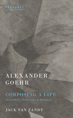 Alexander Goehr, Composing a Life: Teachers, Mentors & Models - Van Zandt, Jack, and Goehr, Alexander, and Groves, Sally (Foreword by)