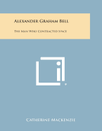 Alexander Graham Bell: The Man Who Contracted Space