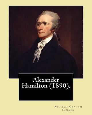 Alexander Hamilton (1890). By: William Graham Sumner: Alexander Hamilton (January 11, 1755 or 1757 - July 12, 1804) was an American statesman and one of the Founding Fathers of the United States. - Sumner, William Graham