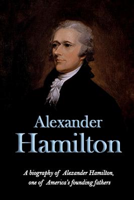 Alexander Hamilton: A biography of Alexander Hamilton, one of America's founding fathers - Knight, Andrew