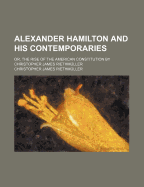 Alexander Hamilton and His Contemporaries; Or, the Rise of the American Constitution