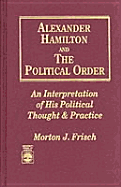Alexander Hamilton and the Political Order: An Interpretation of His Political Thought and Practice - Frisch, Morton J