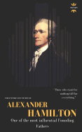 Alexander Hamilton: One of the Most Influential Founding Fathers. the Entire Life Story