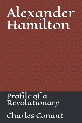 Alexander Hamilton: Profile of a Revolutionary - Conant, Charles a