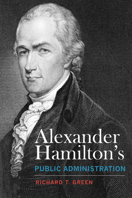 Alexander Hamilton's Public Administration - Green, Richard T