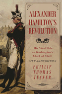 Alexander Hamilton's Revolution: His Vital Role as Washington's Chief of Staff