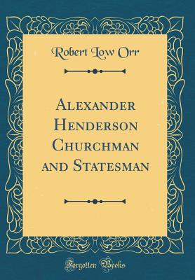 Alexander Henderson Churchman and Statesman (Classic Reprint) - Orr, Robert Low