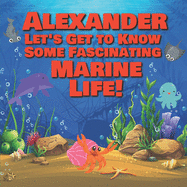 Alexander Let's Get to Know Some Fascinating Marine Life!: Personalized Baby Books with Your Child's Name in the Story - Ocean Animals Books for Toddlers - Children's Books Ages 1-3
