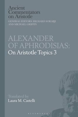 Alexander of Aphrodisias: On Aristotle Topics 3 - Castelli, Laura M (Editor), and Sorabji, Richard (Editor), and Griffin, Michael (Editor)
