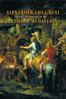 Alexander the Great and the Mystery of the Elephant Medallions - Holt, Frank L, Dr.