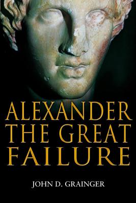 Alexander the Great Failure: The Collapse of the Macedonian Empire - Grainger, John D