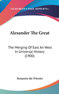 Alexander The Great: The Merging Of East An West In Universal History (1900)