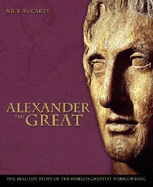 Alexander the Great: The Real-Life Story of the World's Greatest Warrior - McCarty, Nick