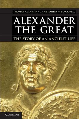 Alexander the Great: The Story of an Ancient Life - Martin, Thomas R., and Blackwell, Christopher W.