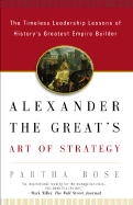 Alexander the Great's Art of Strategy: The Timeless Leadership Lessons of History's Greatest Empire Builder