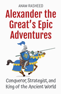 Alexander the Great's Epic Adventures: Conqueror, Strategist, and King of the Ancient World