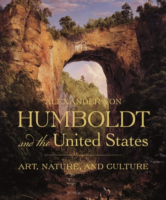 Alexander Von Humboldt and the United States: Art, Nature, and Culture - Harvey, Eleanor Jones, and Sues, Hans-Dieter (Preface by)