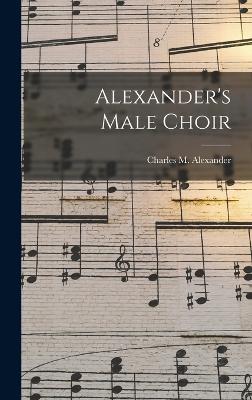 Alexander's Male Choir - Alexander, Charles M (Charles McCall (Creator)