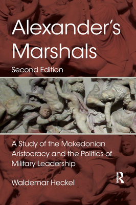 Alexander's Marshals: A Study of the Makedonian Aristocracy and the Politics of Military Leadership - Heckel, Waldemar