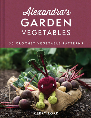 Alexandras Garden Vegetabl Plc: 30 Crochet Vegetable Patterns - Lord, Kerry