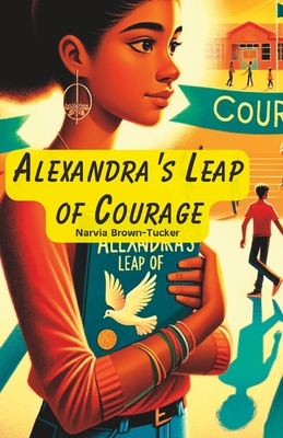 Alexandra's Leap of Courage: From Silence to Roar: A Courageous Stand Against Bullying - Brown-Tucker, Narvia