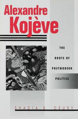 Alexandre Kojeve: The Roots of Postmodern Politics - Drury, Shadia B.