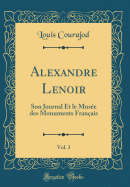 Alexandre Lenoir, Vol. 3: Son Journal Et le Muse des Monuments Franais (Classic Reprint)