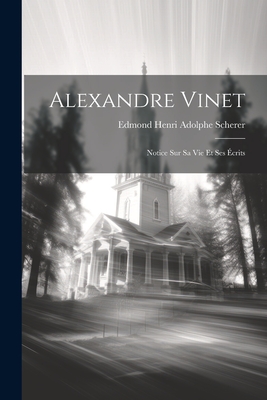 Alexandre Vinet: Notice Sur Sa Vie Et Ses ?crits - Scherer, Edmond Henri Adolphe