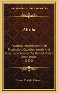 Alfalfa: Practical Information on Its Production, Qualities, Worth, and Uses, Especially in the United States and Canada (1901)