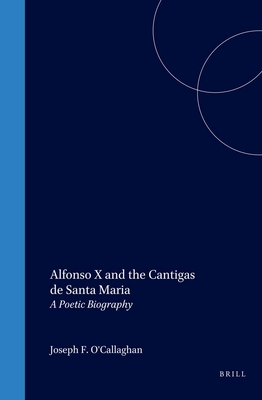 Alfonso X and the Cantigas de Santa Maria: A Poetic Biography - O'Callaghan, Joseph