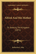 Alfred and His Mother: Or Seeking the Kingdom (1871)