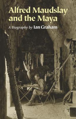 Alfred Maudslay and the Maya: A Biogr - Graham, Ian