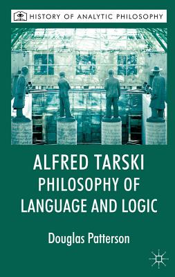 Alfred Tarski: Philosophy of Language and Logic - Patterson, Douglas, and Beaney, Michael