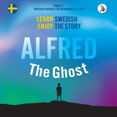 Alfred the Ghost. Part 1 - Swedish Course for Beginners. Learn Swedish - Enjoy the Story. - Skalla, Werner (Editor), and Eriksson, Joacim